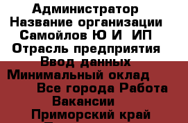 Администратор › Название организации ­ Самойлов Ю.И, ИП › Отрасль предприятия ­ Ввод данных › Минимальный оклад ­ 26 000 - Все города Работа » Вакансии   . Приморский край,Партизанск г.